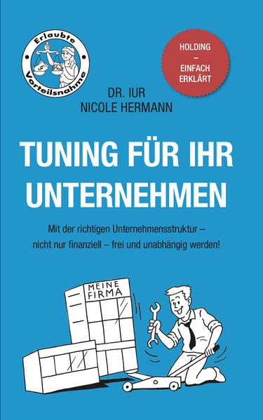 Tuning für Ihr Unternehmen: Mit der richtigen Unternehmensstruktur - nicht nur finanziell - frei und unabhängig werden! Holding -einfach erklärt. Erlaubte Vorteilsnahme. Business, Finance & Career