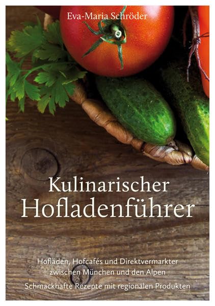 Kulinarischer Hofladenführer: Hofläden, Hofcafés und Direktvermarkter zwischen München und den Alpen. Schmackhafte Rezepte mit regionalen Produkten Cooking & Enjoying