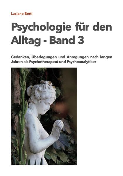 Psychologie für den Alltag - Band 3: Gedanken, Überlegungen und Anregungen nach langen Jahren als Psychotherapeut und Psychoanalytiker Psychology