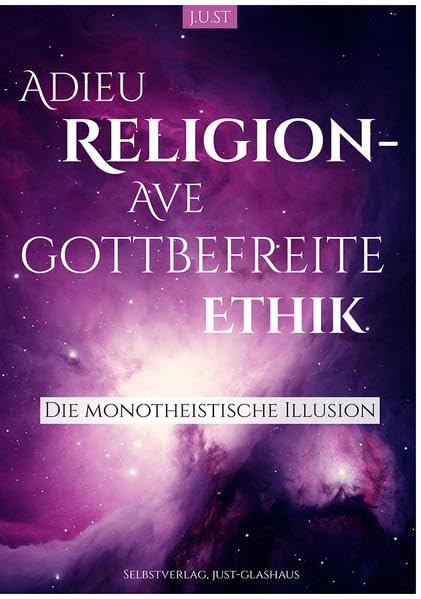 Adieu Religion -- Ave gottbefreite Ethik: Die Monotheistische Illusion book