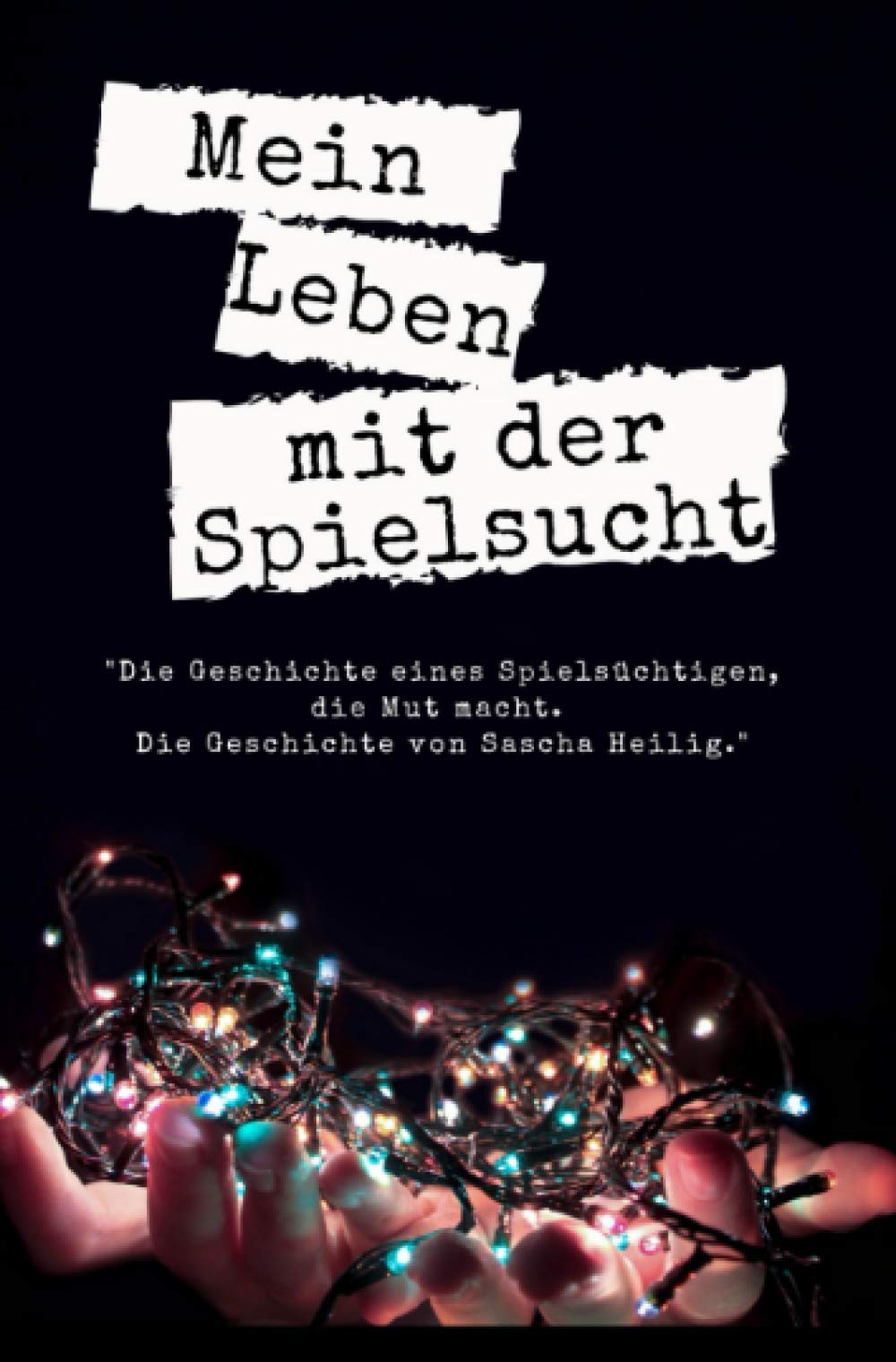 Mein Leben mit der Spielsucht: "Die Geschichte eines Spielsüchtigen, die Mut macht. Die Geschichte von Sascha Heilig." Memories