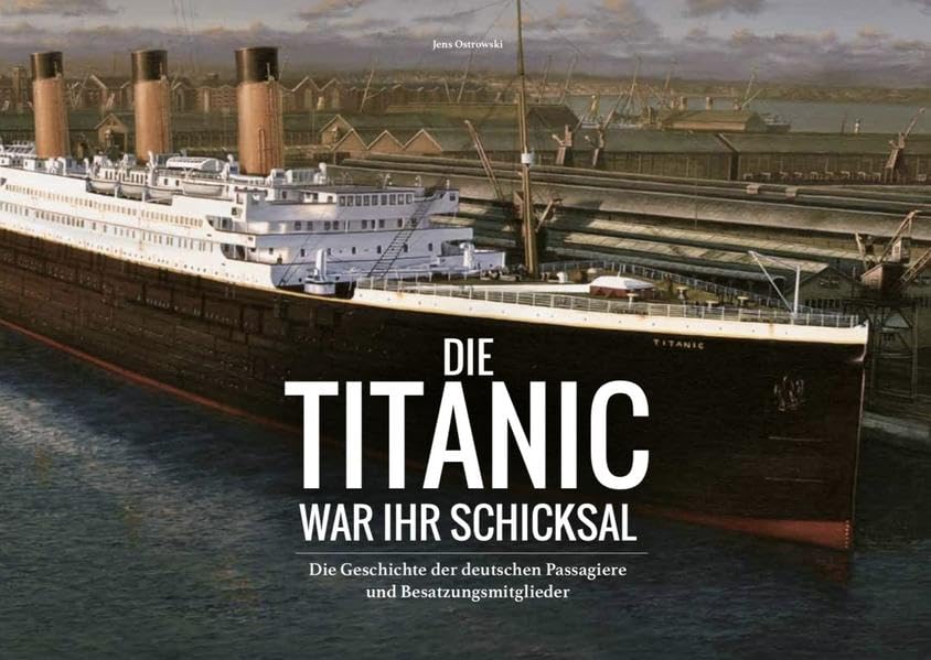 Die Titanic war ihr Schicksal: Die Geschichte der deutschen Passagiere und Besatzungsmitglieder Politics & History