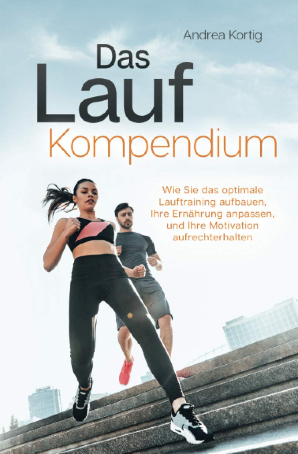 Das Lauf Kompendium - Wie Sie das optimale Lauftraining aufbauen, Ihre Ernährung anpassen, und Ihre Motivation aufrechterhalten Health, Nutrition & Fitness