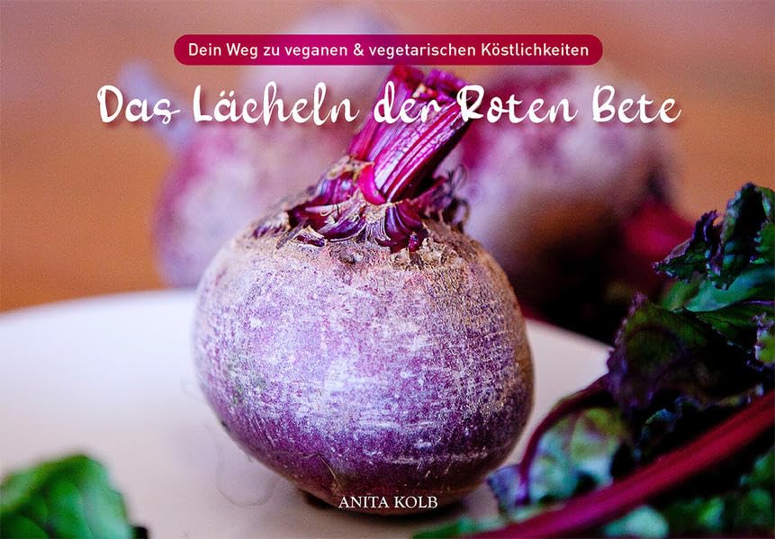 Das Lächeln der Roten Bete: Dein Weg zu veganen & vegetarischen Köstlichkeiten Cooking & Enjoying