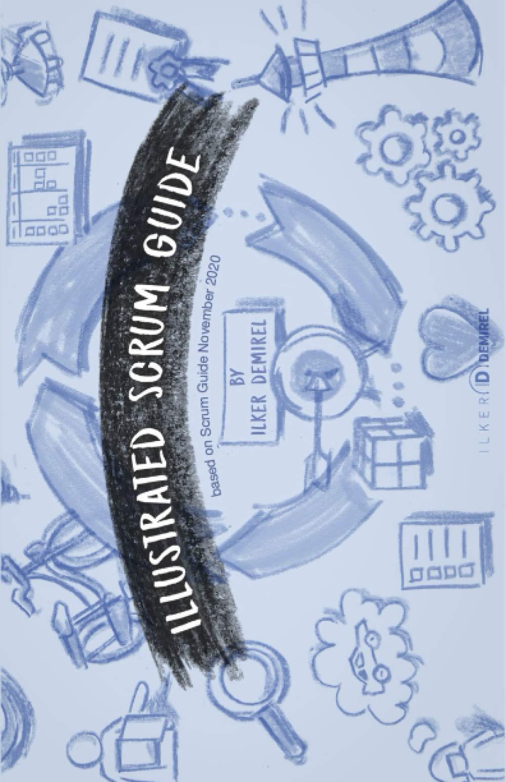 Illustrated Scrum Guide by Ilker Demirel: Learn, teach and share your enthusiasm about agility and Scrum. Based on Scrum Guide November 2020 Business, Finance & Career