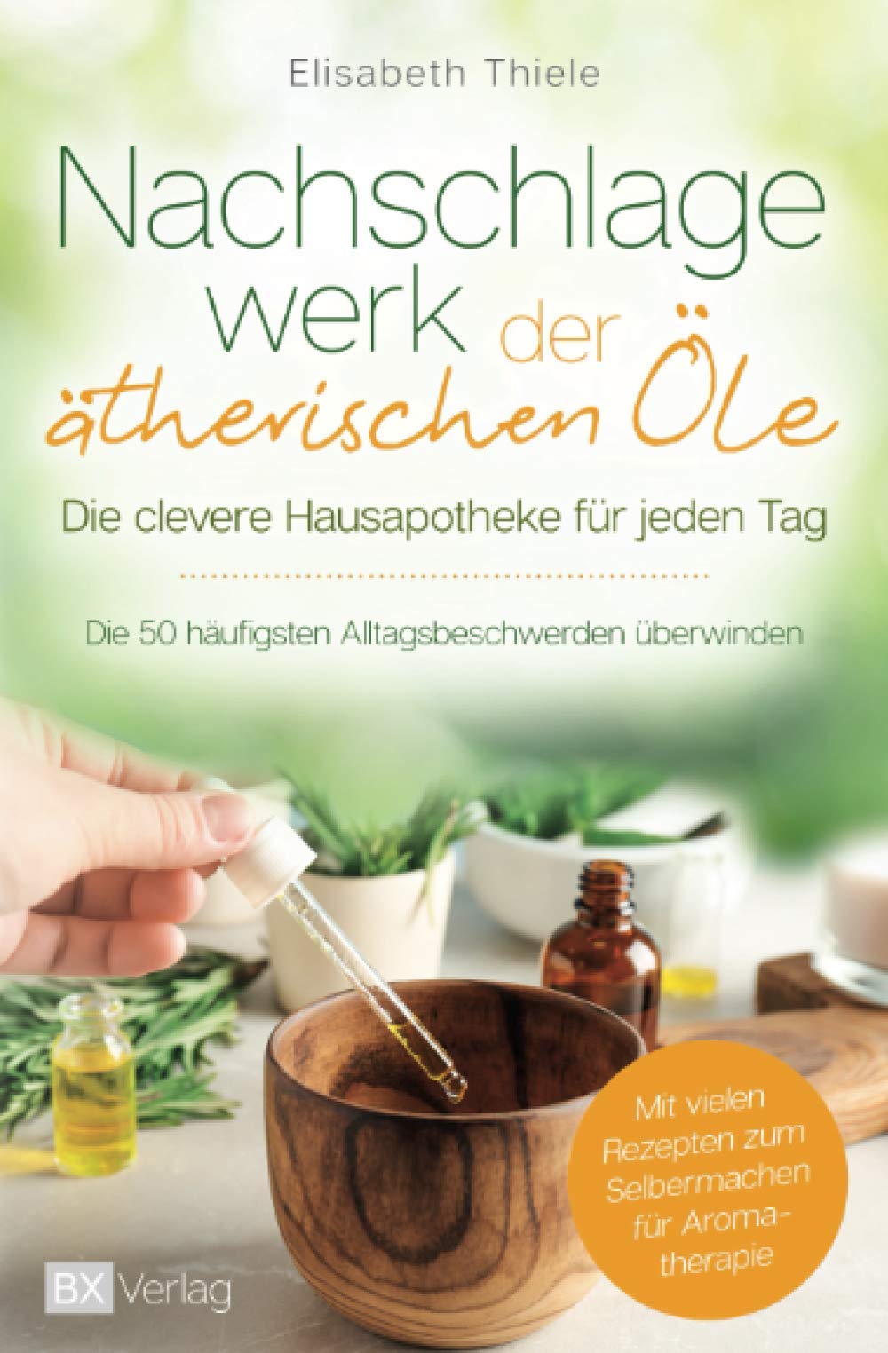 Nachschlagewerk der ätherischen Öle - Die clevere Hausapotheke für jeden Tag: Die 50 häufigsten Alltagsbeschwerden überwinden - Mit vielen Rezepten zum Selbermachen für Aromatherapie Computer Science