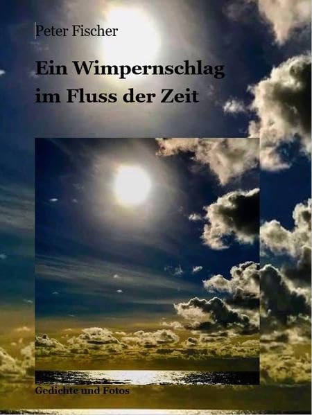 Ein Wimpernschlag im Fluss der Zeit: Gedichte und Fotos Poetry