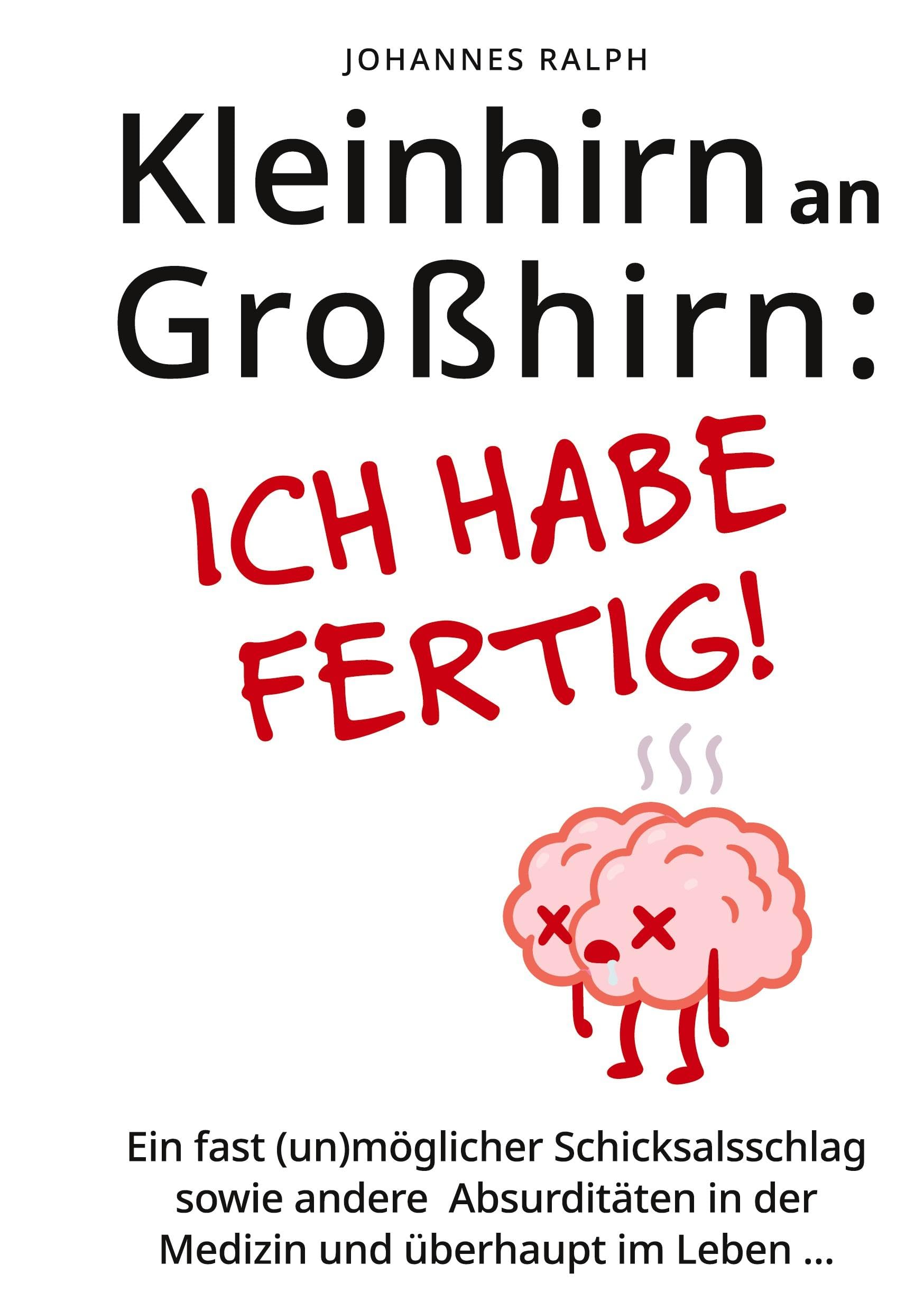 Kleinhirn an Großhirn: ICH HABE FERTIG!: Ein fast (un)möglicher Schicksalsschlag sowie andere Absurditäten in der Medizin und überhaupt im Leben ... Medicine