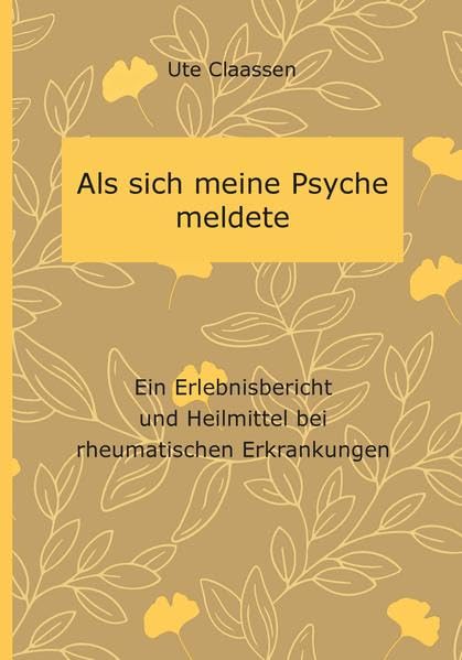 Als sich meine Psyche meldete: Ein Erlebnisbericht und Heilmittel bei rheumatischen Erkrankungen Art & Literature
