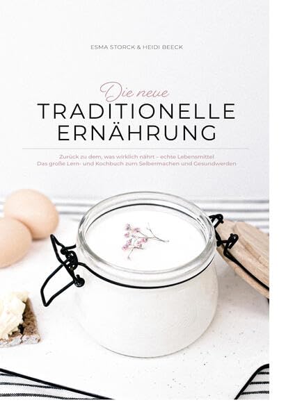 DIE NEUE TRADITIONELLE ERNÄHRUNG: Zurück zu dem was wirklich nährt – echte Lebensmittel Leisure, Home & Garden