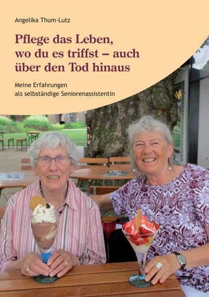 Pflege das Leben, wo du es triffst - auch über den Tod hinaus: Meine Erfahrungen als selbständige Seniorenassistentin Lifestyle