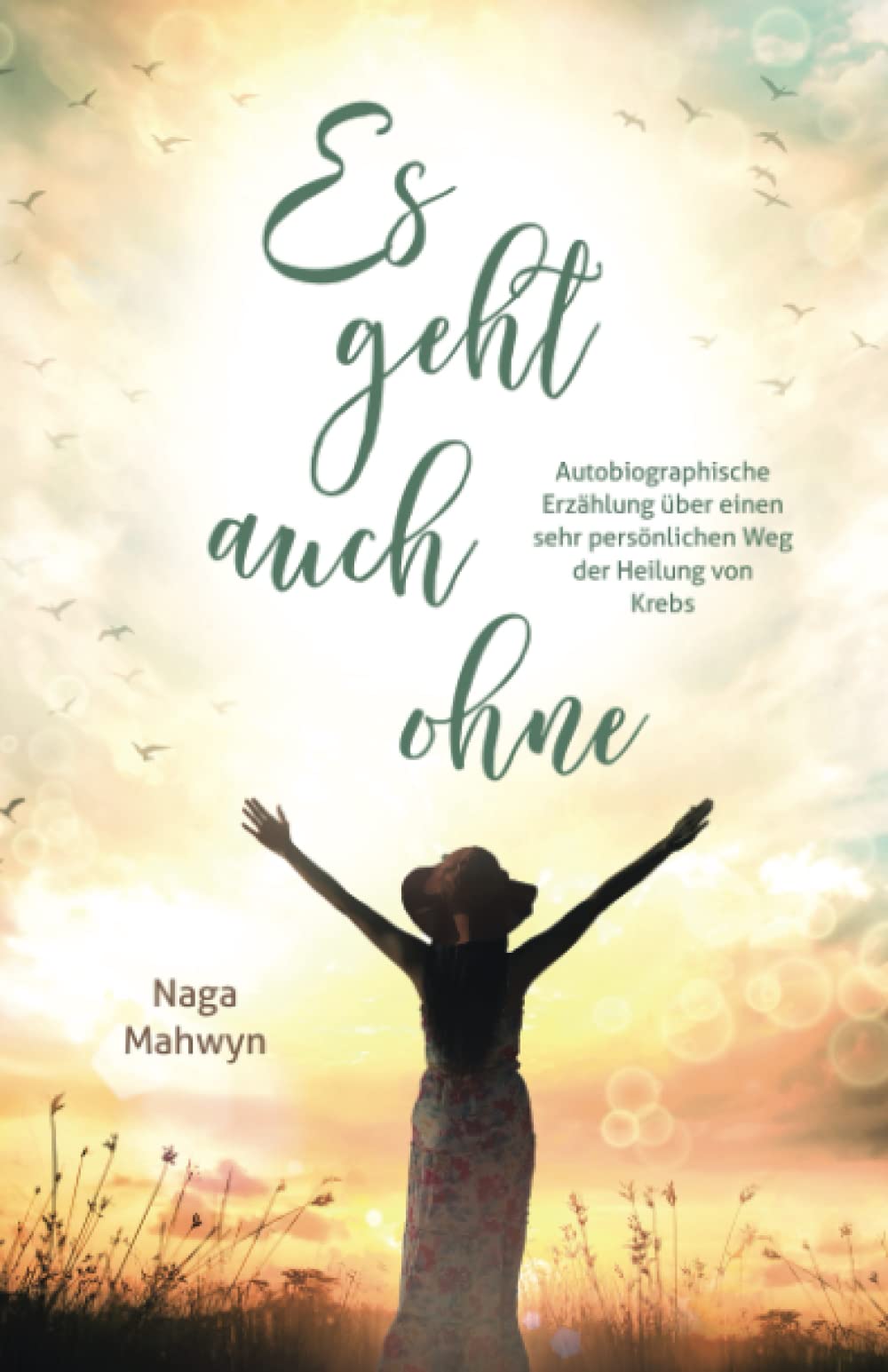 Es geht auch ohne: Autobiographische Erzählung über einen sehr persönlichen Weg der Heilung von Krebs Art & Literature