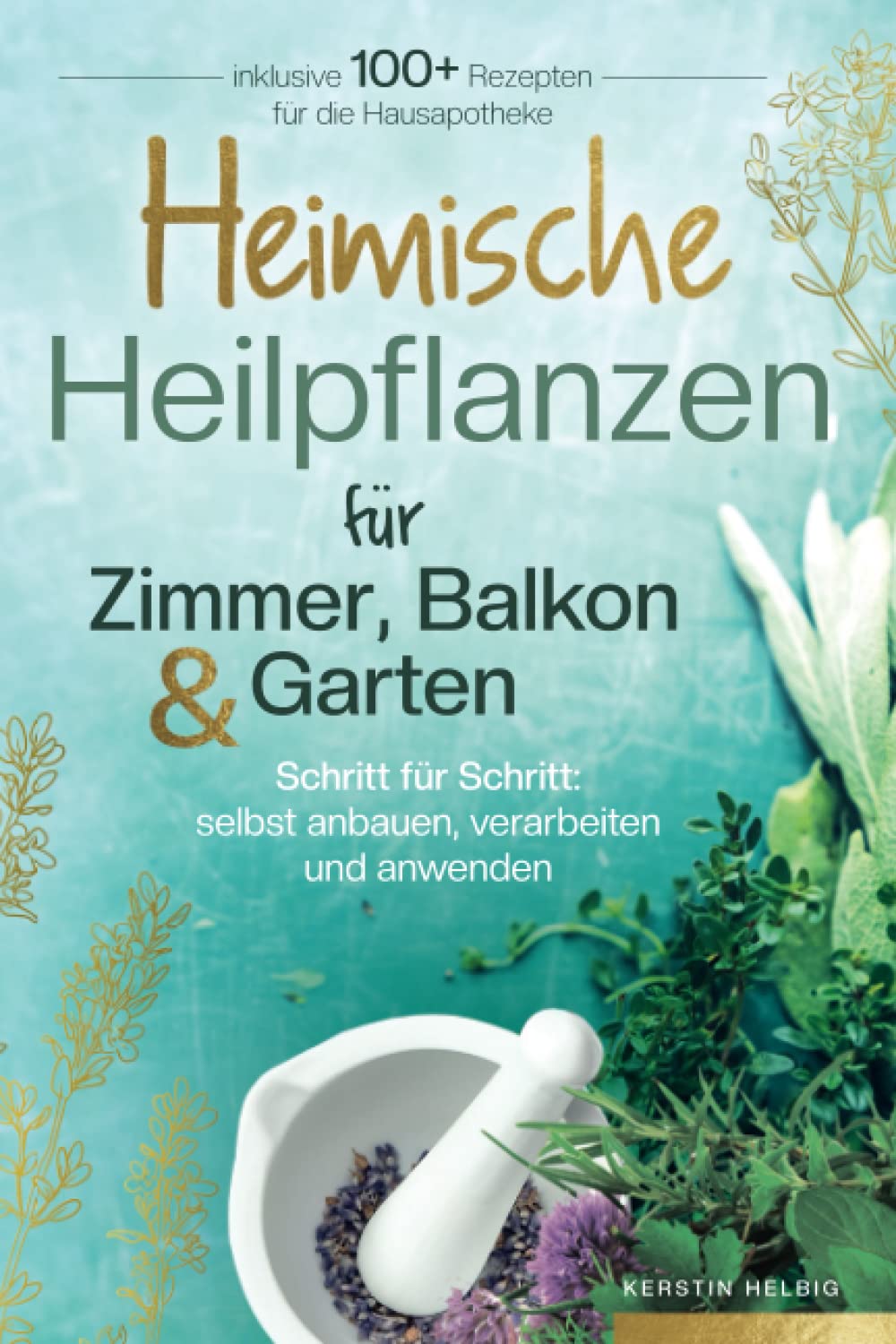 Heimische Heilpflanzen für Zimmer, Balkon und Garten. Schritt für Schritt: selbst anbauen, verarbeiten und anwenden. Inklusive mehr als 100 Rezepten für die Hausapotheke. Medicine