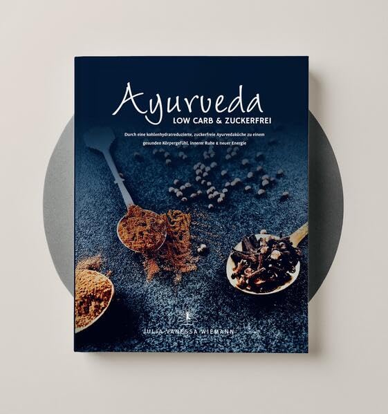 Ayurveda Low Carb & Zuckerfrei: Durch eine kohlenhydratreduzierte, zuckerfreie Ayurvedaküche zu einem gesunden Körpergefühl, innerer Ruhe und neuer Energie Cooking & Enjoying