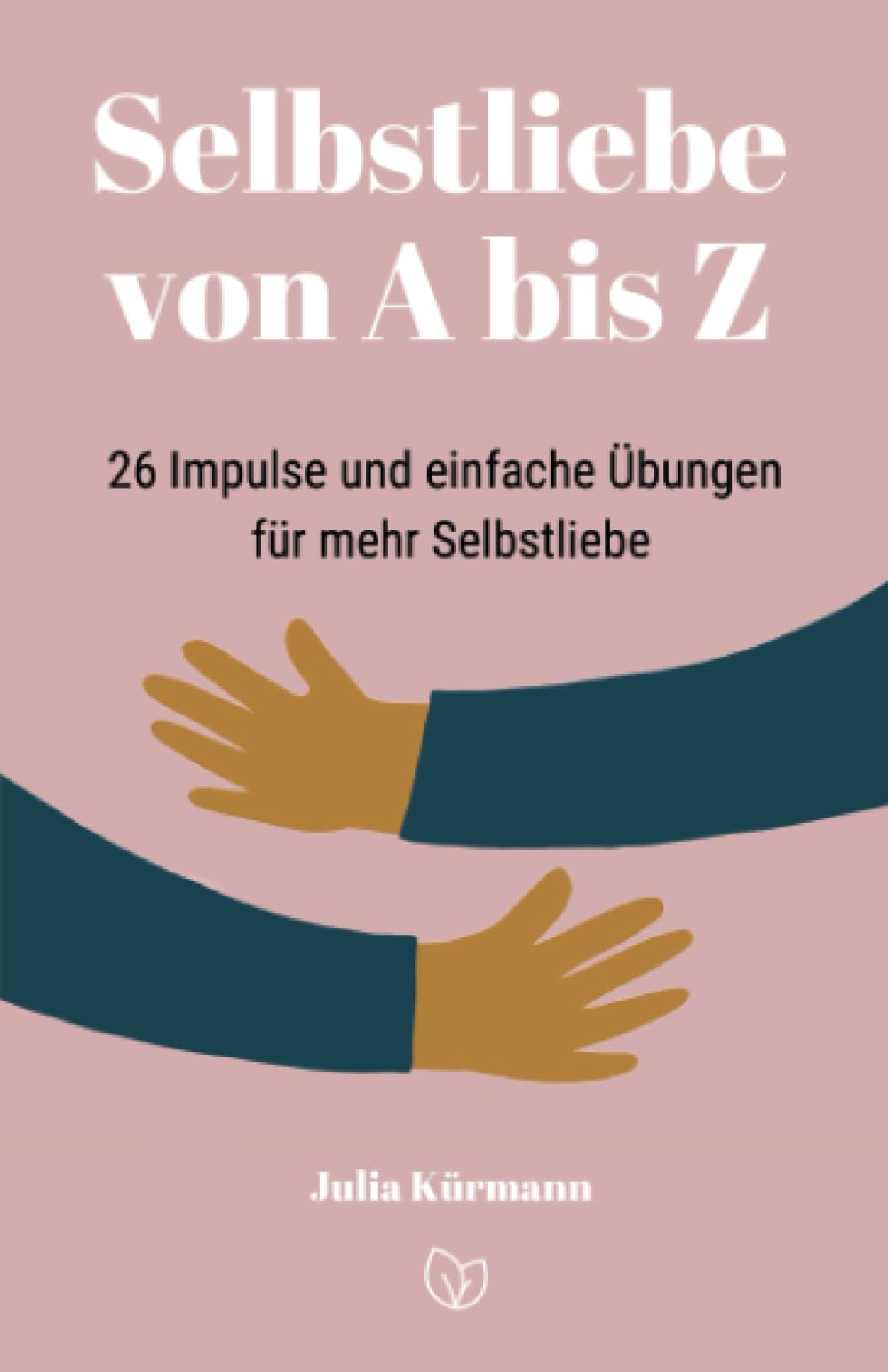 Selbstliebe von A bis Z: 26 Impulse und einfache Übungen für mehr Selbstliebe Religion & Esotericism