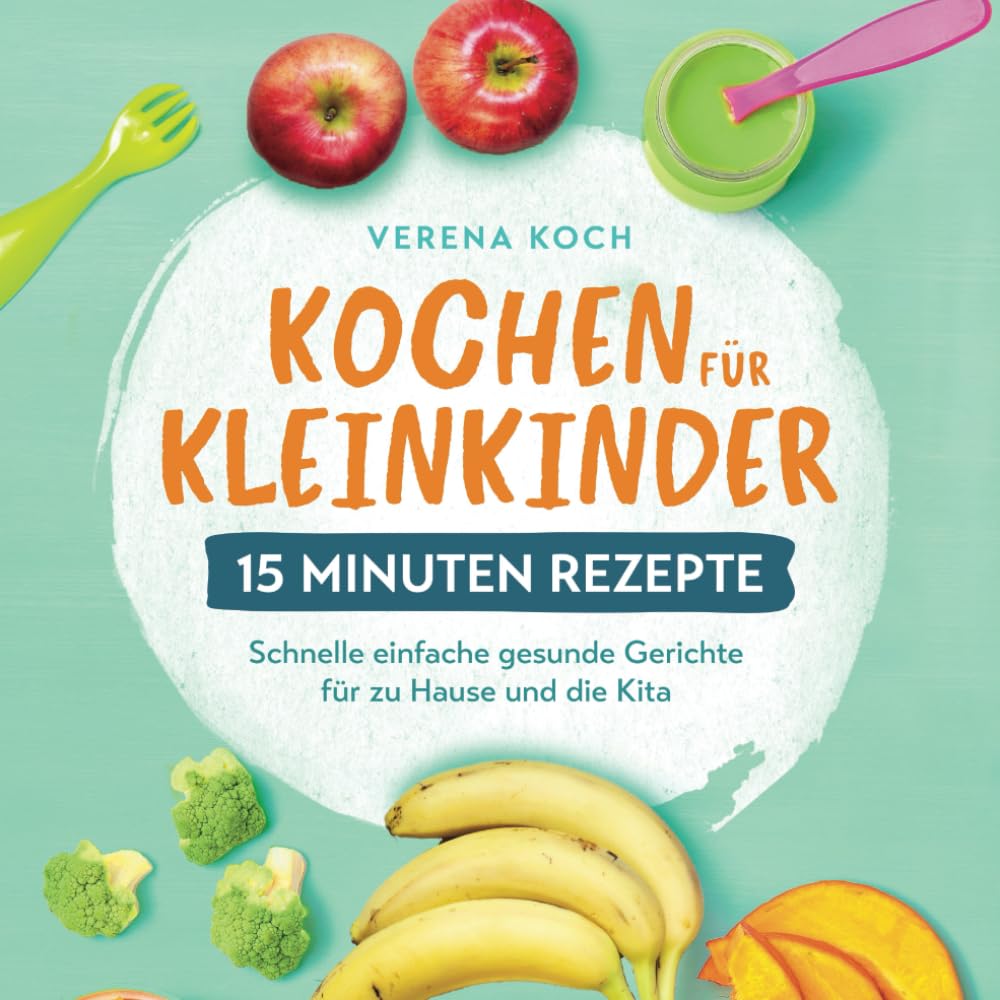 Kochen für Kleinkinder – 15 Minuten Rezepte: Schnelle einfache gesunde Gerichte für zu Hause und die Kita Health, Nutrition & Fitness