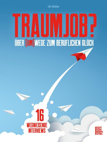 TRAUMJOB?: ÜBER (UM)WEGE ZUM BERUFLICHEN GLÜCK 16 WEGWEISENDE INTERVIEWS Business, Finance & Career