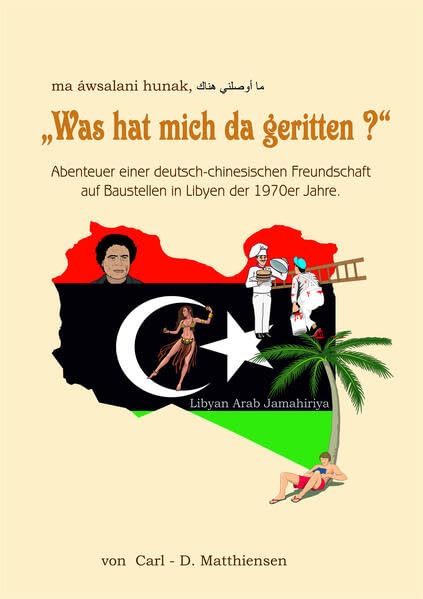 Was hat mich da geritten ?: Abenteuer einer deutsch-chinesischen Freundschaft auf Baustellen in Libyen der 1970er Jahre Fiction