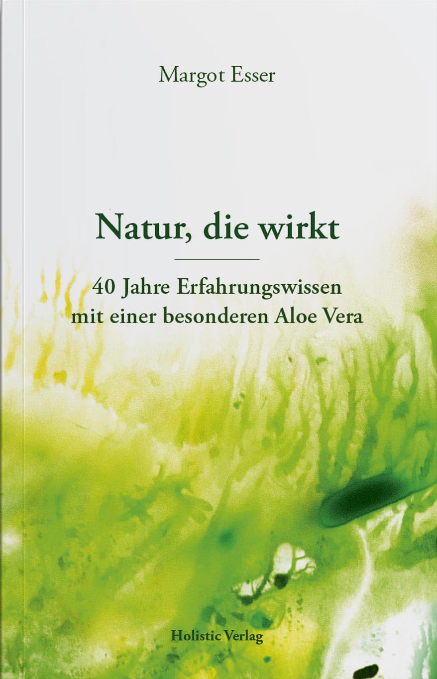 Margot Esser - Natur, die wirkt: 40 Jahre Erfahrungswissen mit einer besonderen Aloe Vera – Lebensgeschichte über natürliche Schönheit & Heilung Health, Nutrition & Fitness