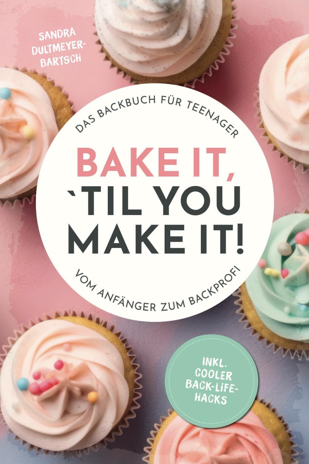 Bake it, ‘til you make it! – Das Backbuch für Teenager: Vom Anfänger zum Backprofi inkl. cooler Back-Life-Hacks Cooking & Enjoying