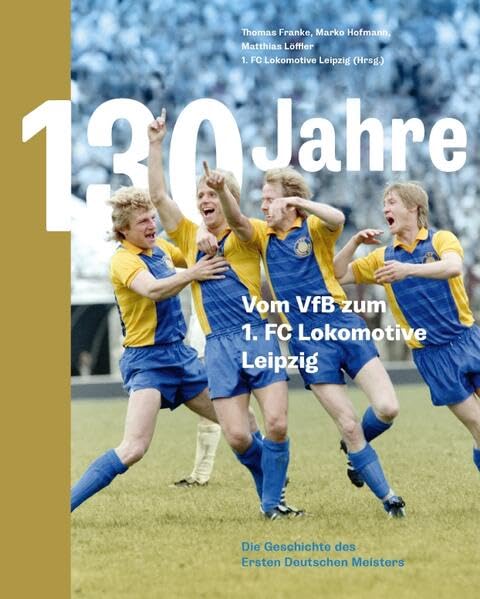 130 Jahre. Vom VfB zum 1. FC Lokomotive Leipzig: Die Geschichte des Ersten Deutschen Meisters Leisure & Fun