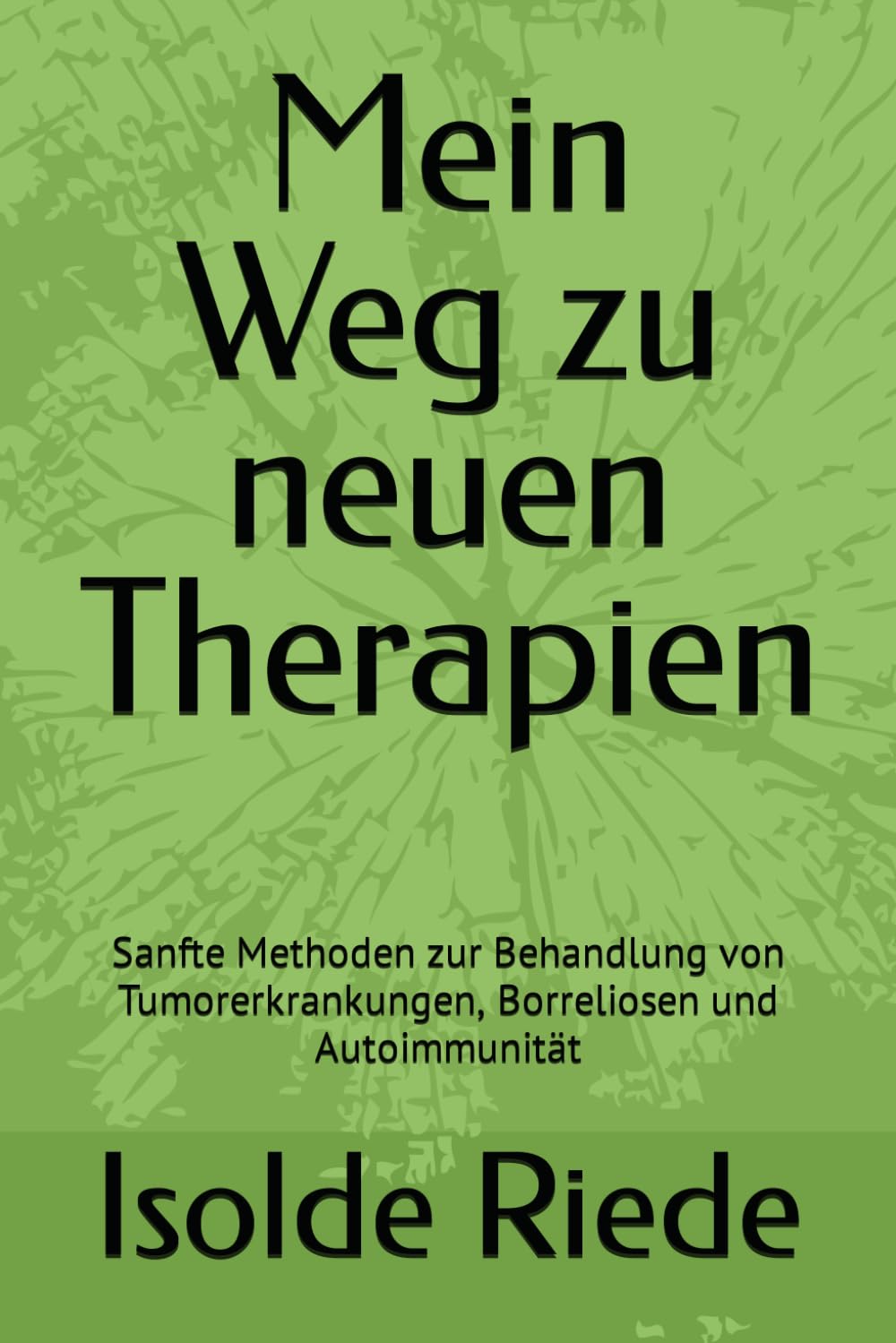 Mein Weg zu neuen Therapien: Sanfte Methoden zur Behandlung von Tumorerkrankungen, Borreliosen und Autoimmunität Natural Sciences