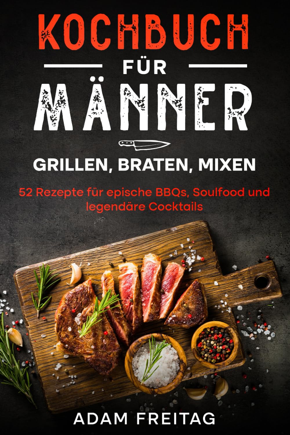 Kochbuch für Männer: Grillen, Braten, Mixen - 52 Rezepte für epische BBQs, Soulfood und legendäre Cocktails Cooking & Enjoying
