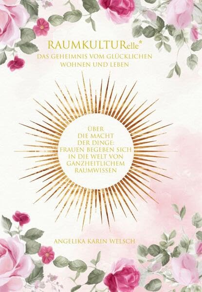 RAUMKULTURelle* - Das Geheimnis vom glücklichen Wohnen und Leben: Über die Macht der Dinge: Frauen begeben sich in die Welt von ganzheitlichem Raumwissen Religion & Esotericism