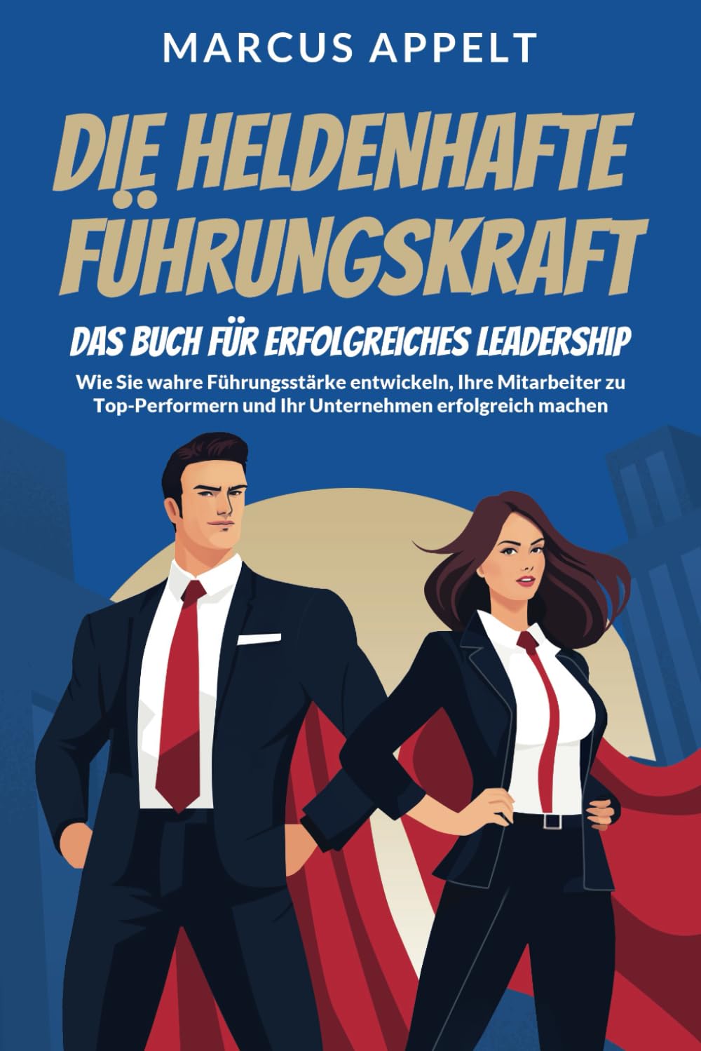 Die heldenhafte Führungskraft – Das Buch für erfolgreiches Leadership: Wie Sie wahre Führungsstärke entwickeln, Ihre Mitarbeiter zu Top-Performern und Ihr Unternehmen erfolgreich machen Business, Finance & Career