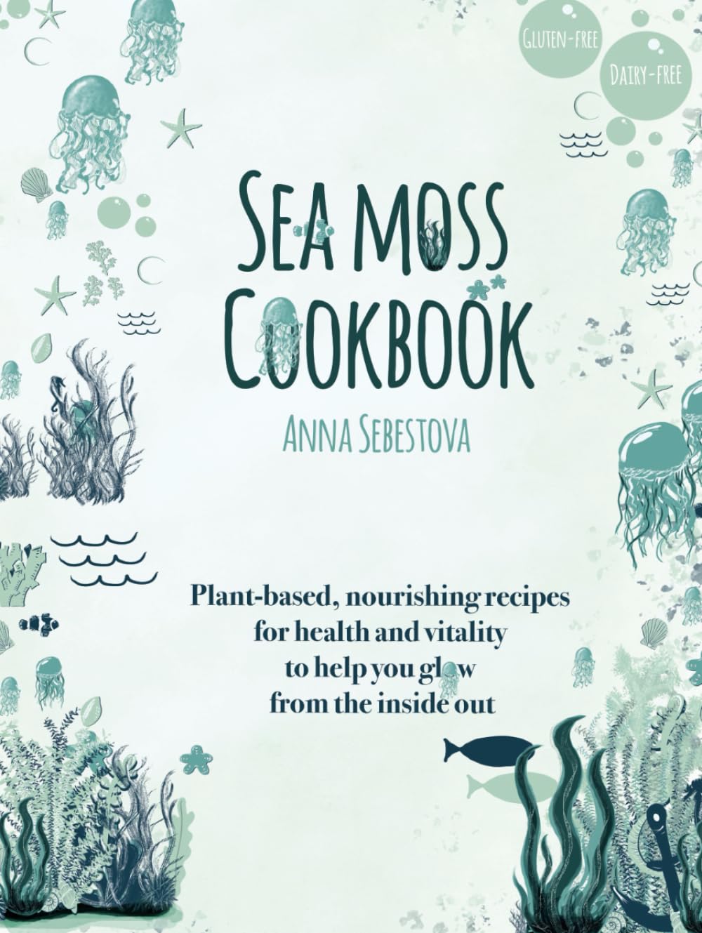 Sea Moss Cookbook: Plant-based, nourishing recipes for health and vitality to help you glow from the inside out Cooking & Enjoying