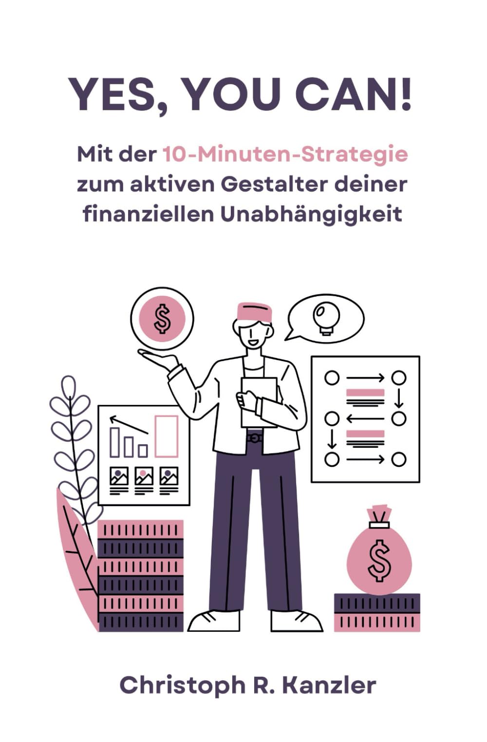 YES, YOU CAN!: Mit der 10-Minuten-Strategie zum aktiven Gestalter deiner finanziellen Unabhängigkeit! Business, Finance & Career