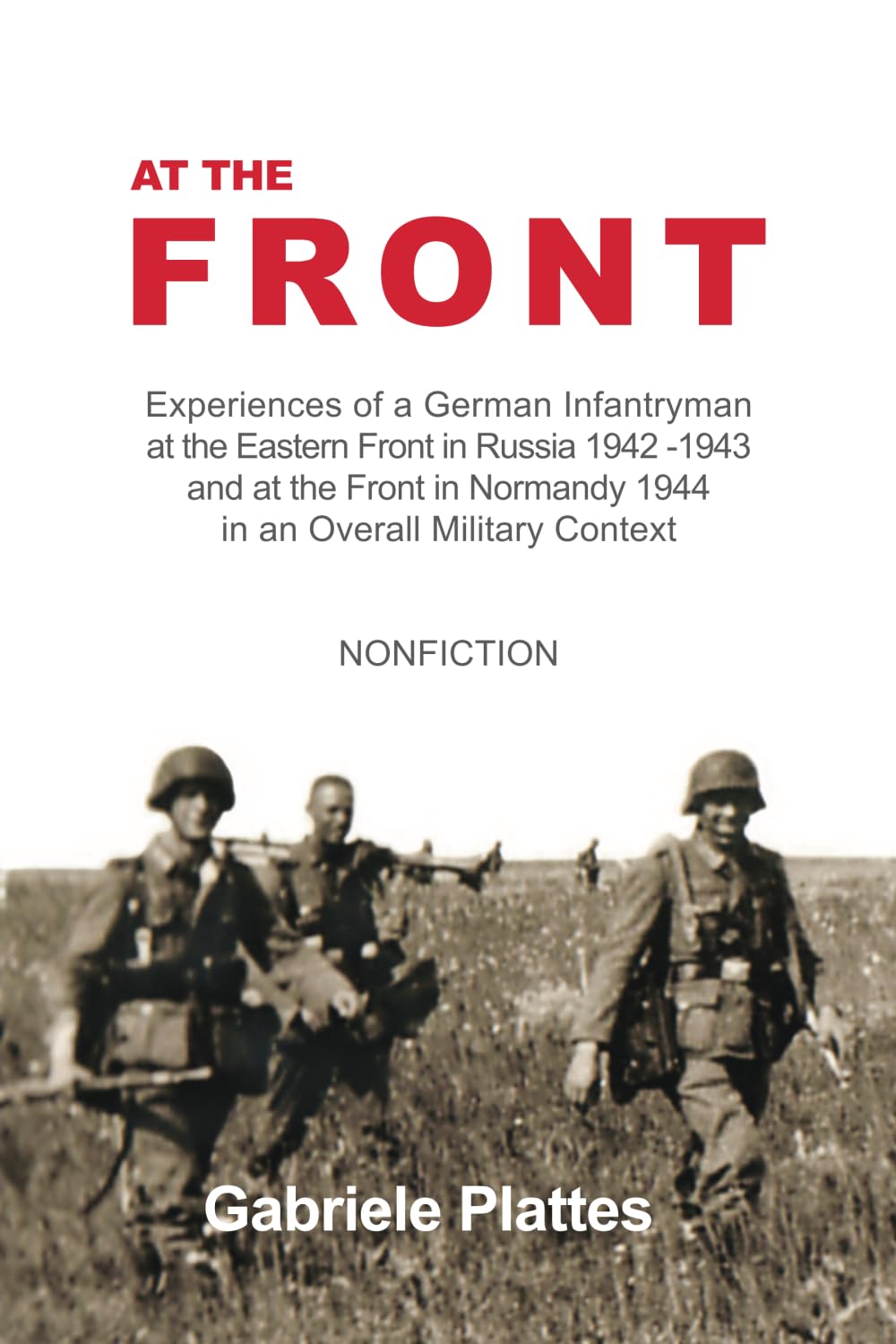At the FRONT: Experiences of a German Infantryman at the Eastern Front in Russia 1942 - 1943 and at the Front in Normandy 1944 in an overall Military Context Politics & Society