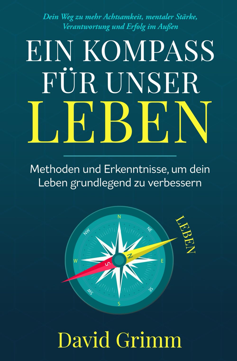Ein Kompass für unser Leben - Methoden und Erkenntnisse, um dein Leben grundlegend zu verbessern: Dein Weg zu mehr Achtsamkeit, mentaler Stärke, Verantwortung und Erfolg im Außen Lifestyle