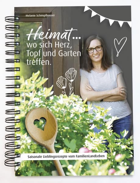 Heimat ... wo sich Herz, Topf und Garten treffen.: Saisonale Lieblingsrezepte vom Familienlandleben Leisure, Home & Garden
