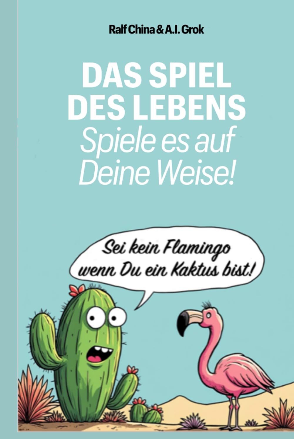 Das Spiel des Lebens - spiele es auf Deine Weise!: Sei kein Flamingo, wenn Du ein Kaktus bist. Psychology