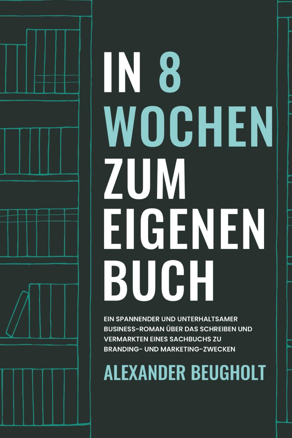 In 8 Wochen zum eigenen Buch: Ein spannender und unterhaltsamer Business-Roman über das Schreiben und Vermarkten eines Sachbuchs zu Branding- und Marketing-Zwecken Action & Adventure