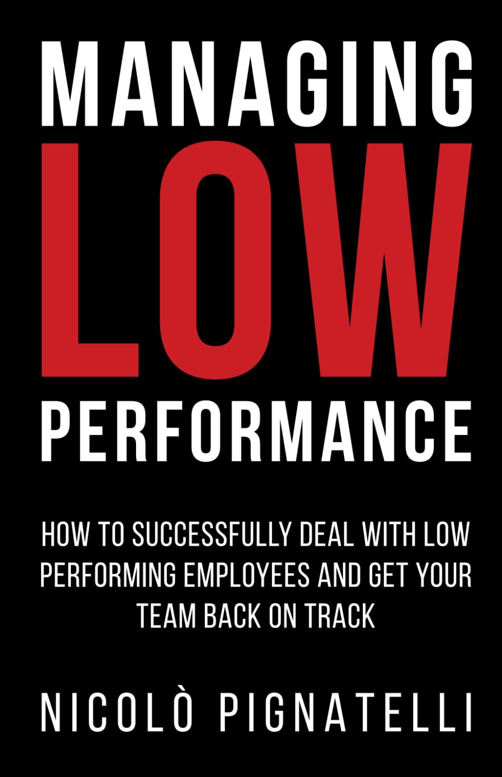 Managing Low Performance: How to successfully deal with low performing employees and get your team back on track Business, Finance & Career