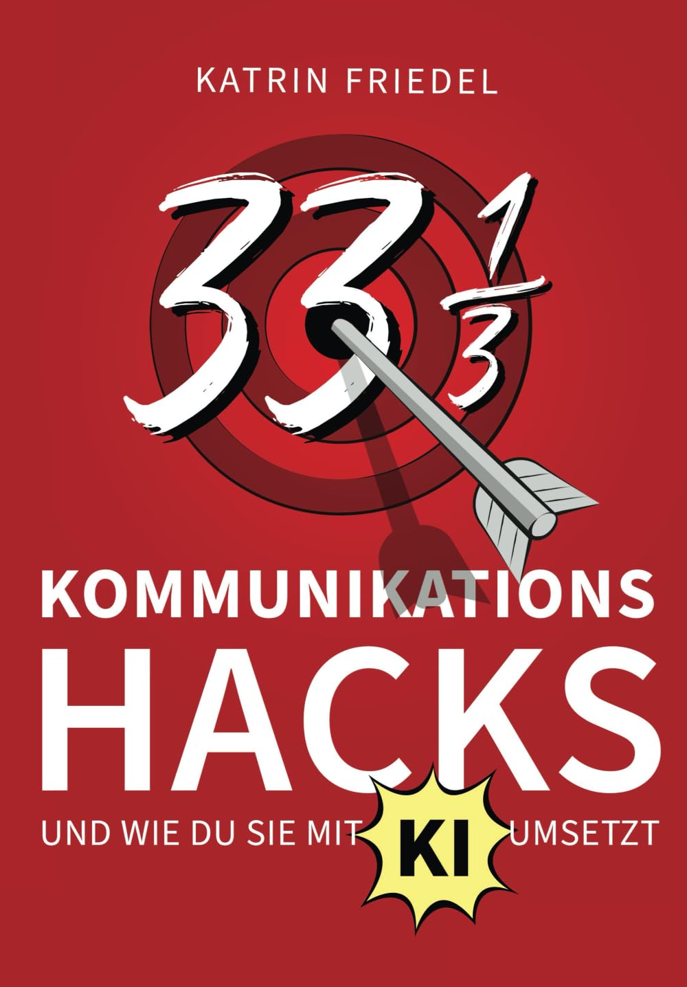 33 1/3 Kommunikations-Hacks und wie du sie mit KI umsetzt: So stärkst du deine Kommunikation mit KI-Power und praktischen Anwendungen Business, Finance & Career