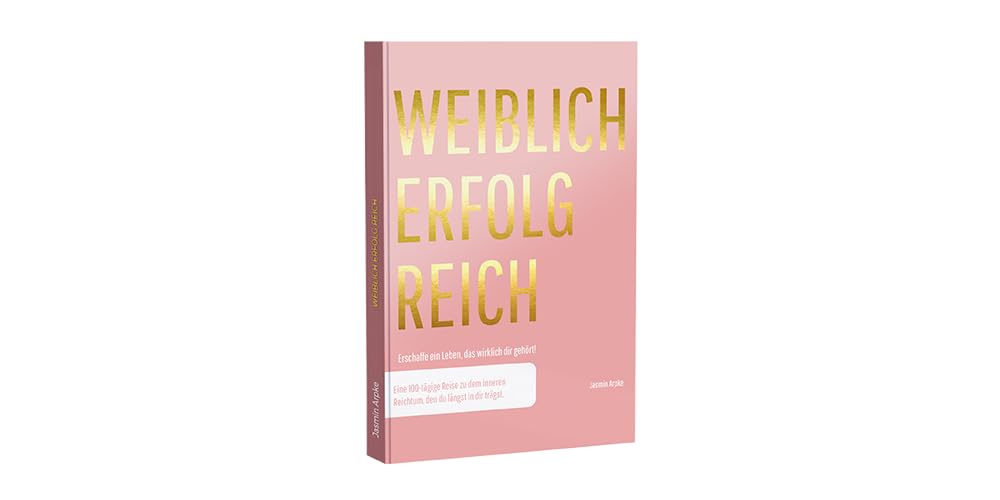 Weiblich erfolgreich: Erschaffe ein Leben, das wirklich dir gehört! Eine 100-tägige Reise zu dem inneren Reichtum, den du längst in dir trägst. Lifestyle