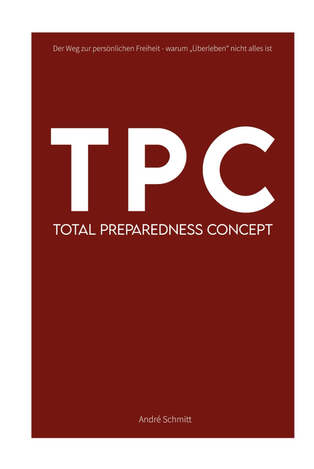 TPC - Total Preparedness Concept: Der Weg zur persönlichen Freiheit - warum "überleben" nicht alles ist Politics & History