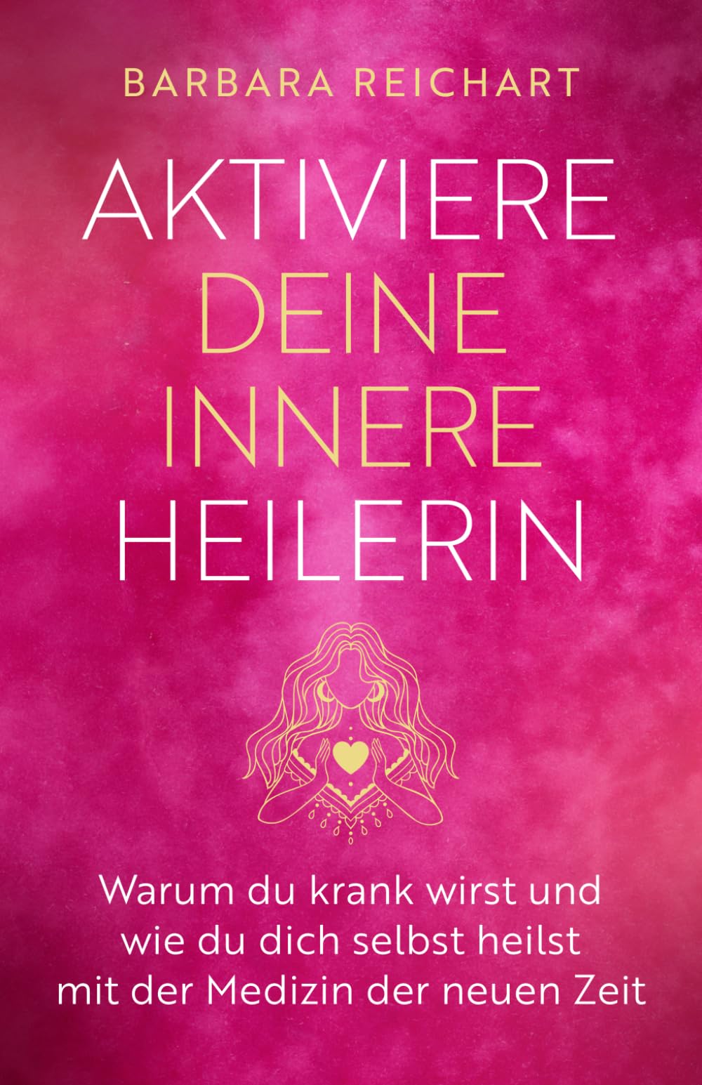AKTIVIERE DEINE INNERE HEILERIN: Warum du krank wirst und wie du dich selbst heilst mit der Medizin der neuen Zeit Medicine
