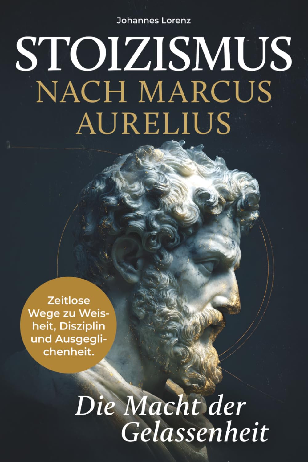 Stoizismus nach Marcus Aurelius - Die Macht der Gelassenheit: Zeitlose Wege zu Weisheit, Disziplin und Ausgeglichenheit. Stärke deine Resilienz und innere Ruhe durch die stoische Lebenskunst Philosophy
