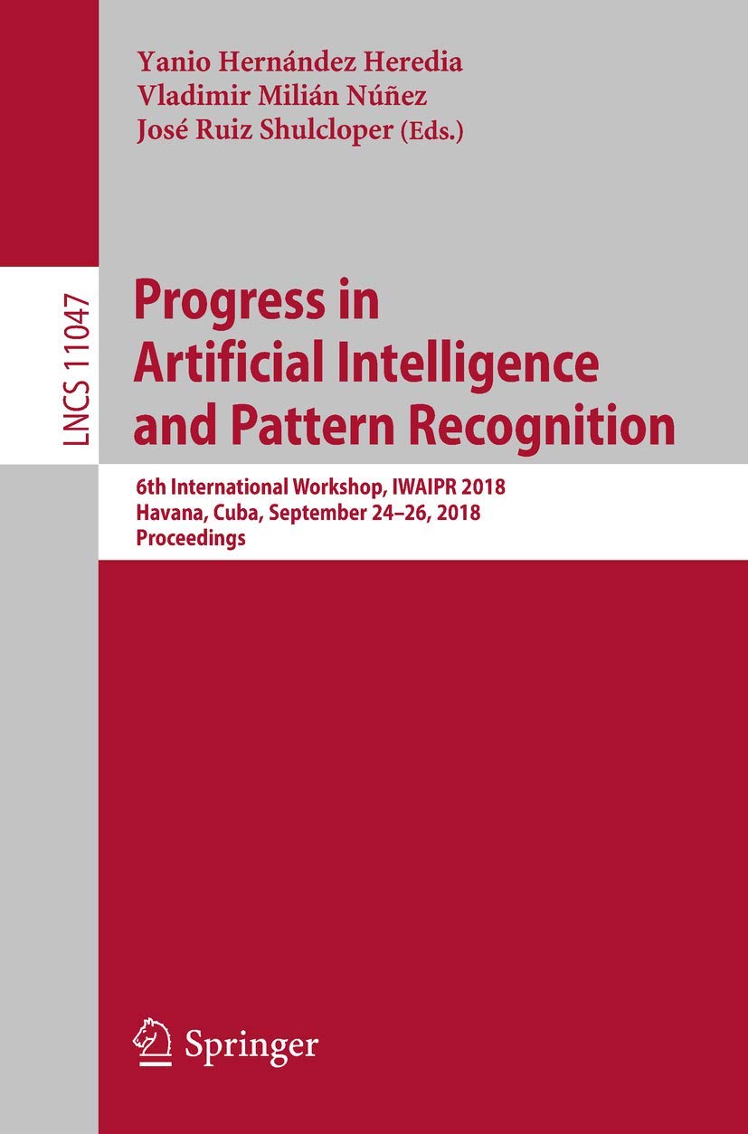 Progress in Artificial Intelligence and Pattern Recognition: 6th International Workshop, IWAIPR 2018, Havana, Cuba, September 24–26, 2018, Proceedings book