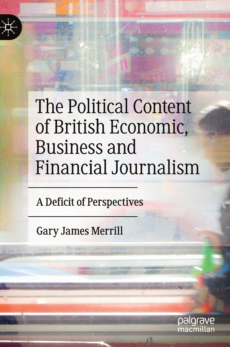 The Political Content of British Economic, Business and Financial Journalism: A Deficit of Perspectives book