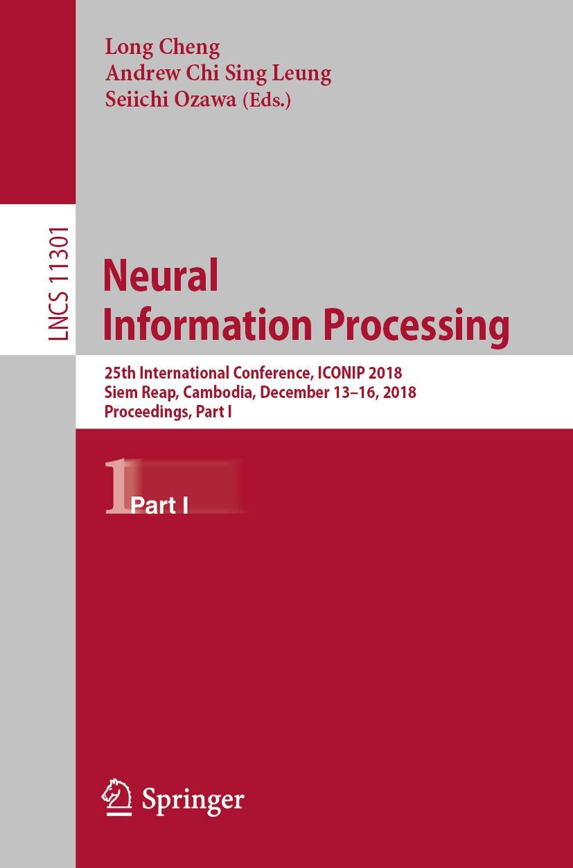 Neural Information Processing: 25th International Conference, ICONIP 2018, Siem Reap, Cambodia, December 13-16, 2018, Proceedings, Part I (Theoretical Computer Science and General Issues, Band 11301) Computer Science