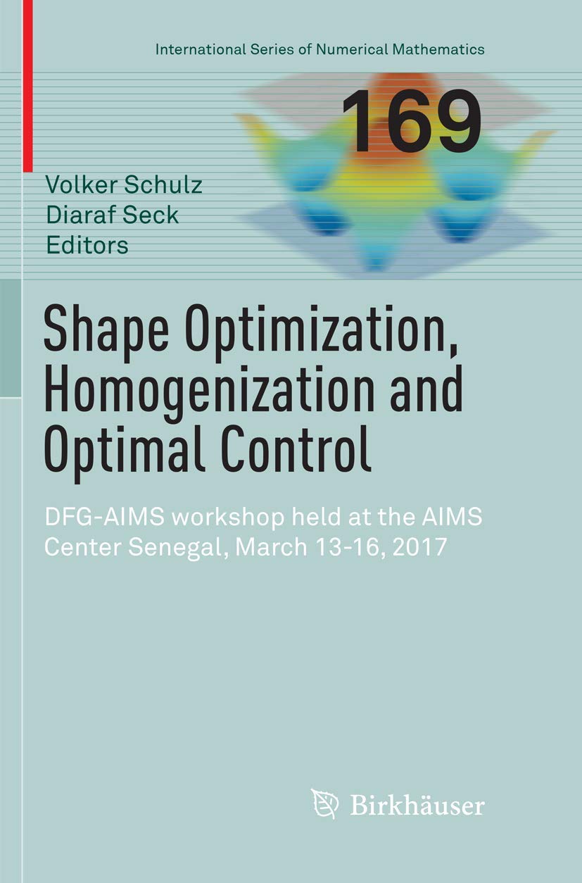 Shape Optimization, Homogenization and Optimal Control: DFG-AIMS workshop held at the AIMS Center Senegal, March 13-16, 2017 (International Series of Numerical Mathematics, Band 169) Mathematics