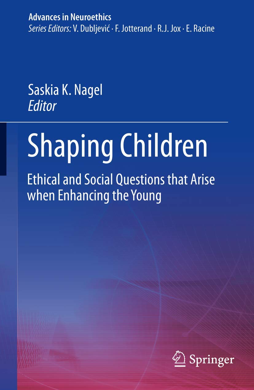 Shaping Children: Ethical and Social Questions that Arise when Enhancing the Young (Advances in Neuroethics) Medicine
