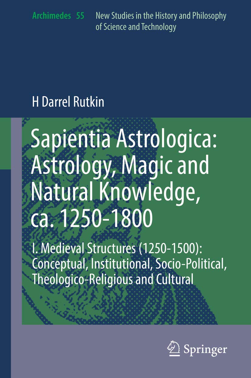 Sapientia Astrologica: Astrology, Magic and Natural Knowledge, ca. 1250-1800: I. Medieval Structures (1250-1500): Conceptual, Institutional, ... and Cultural (Archimedes, 55, Band 55) Philosophy