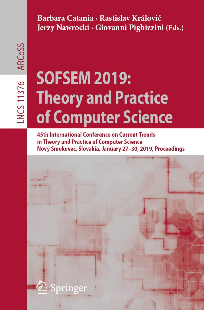 SOFSEM 2019: Theory and Practice of Computer Science: 45th International Conference on Current Trends in Theory and Practice of Computer Science, Nový ... Science and General Issues, Band 11376) Business, Finance & Career