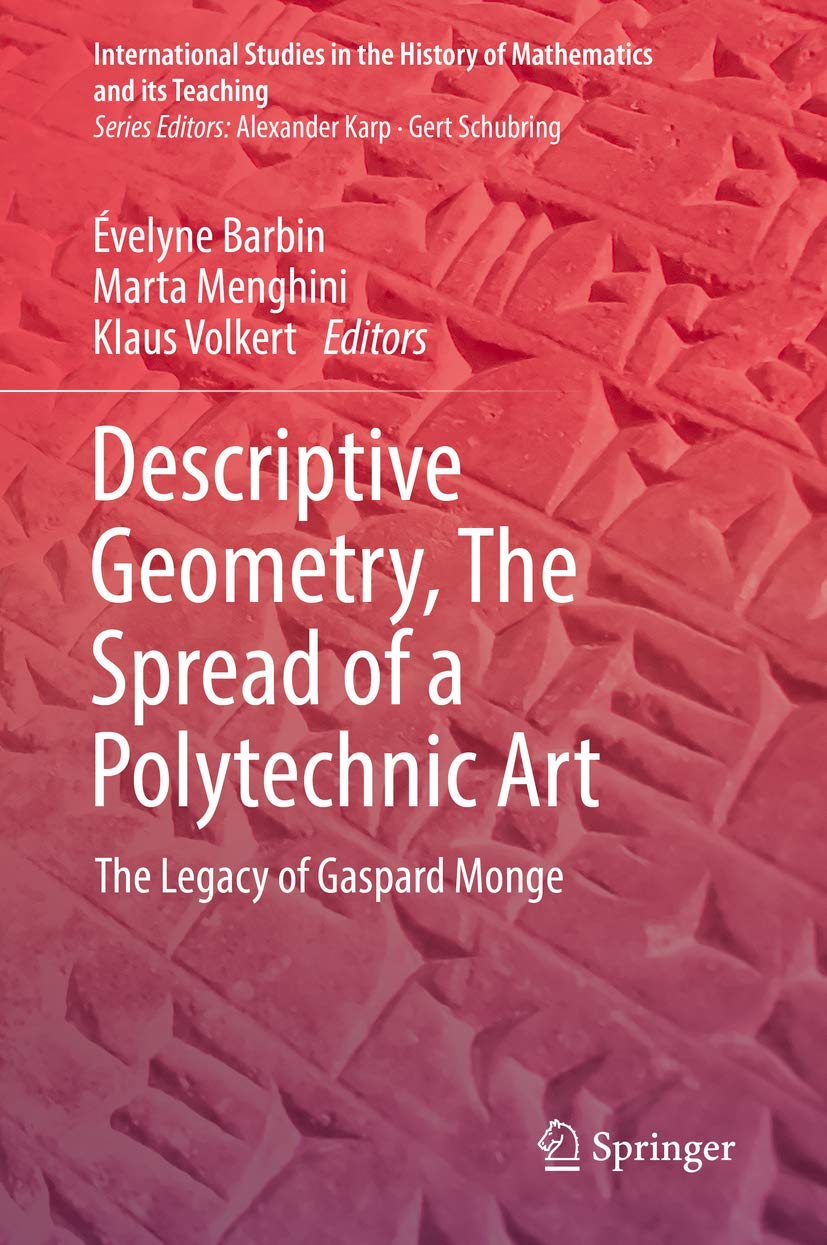 Descriptive Geometry, The Spread of a Polytechnic Art: The Legacy of Gaspard Monge (International Studies in the History of Mathematics and its Teaching) Mathematics